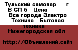 Тульский самовар 1985г. В СП-б › Цена ­ 2 000 - Все города Электро-Техника » Бытовая техника   . Нижегородская обл.